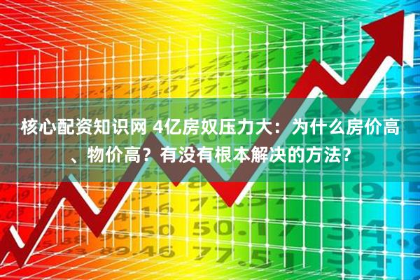 核心配资知识网 4亿房奴压力大：为什么房价高、物价高？有没有根本解决的方法？